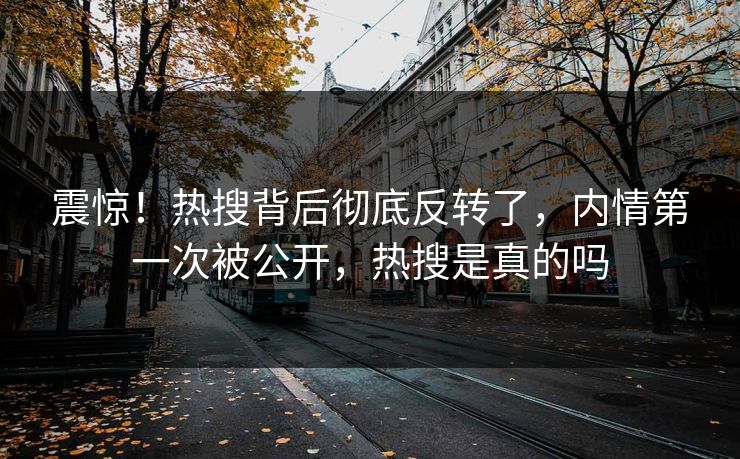 震惊！热搜背后彻底反转了，内情第一次被公开，热搜是真的吗