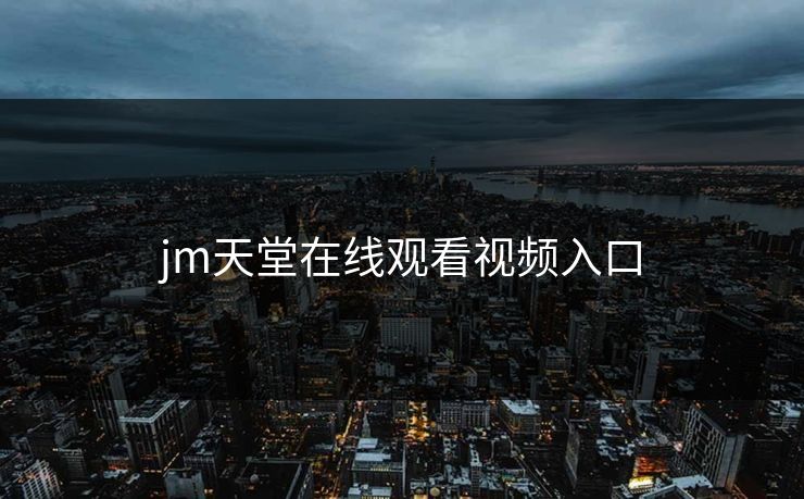 jm天堂在线观看视频入口