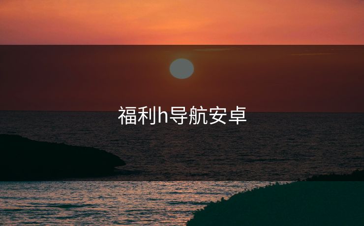 福利h导航安卓
