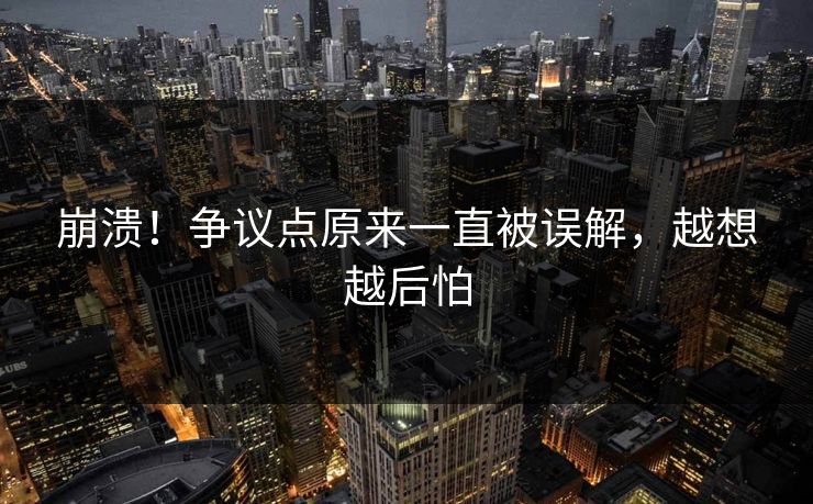 崩溃！争议点原来一直被误解，越想越后怕