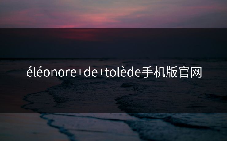 éléonore+de+tolède手机版官网