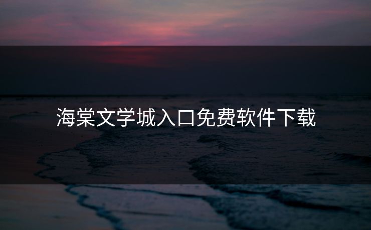 海棠文学城入口免费软件下载