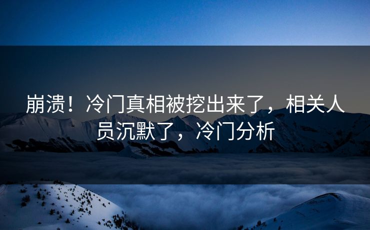 崩溃！冷门真相被挖出来了，相关人员沉默了，冷门分析
