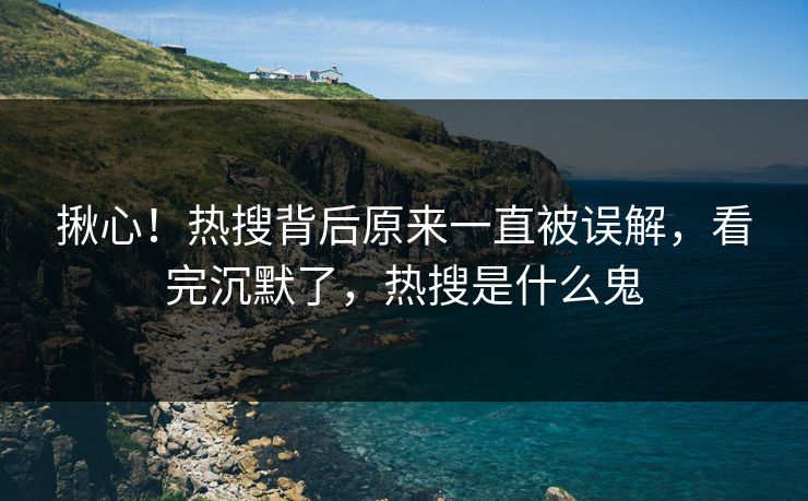 揪心！热搜背后原来一直被误解，看完沉默了，热搜是什么鬼