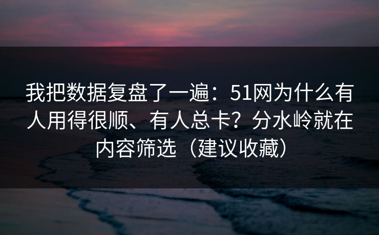 我把数据复盘了一遍:51网为什么有人用得很顺、有人总卡?分水岭就在内容筛选(建议收藏) 我把数据复盘了一遍:51网为什么有人用得很顺、有人总卡?分水岭就在内容筛选(建议收藏)